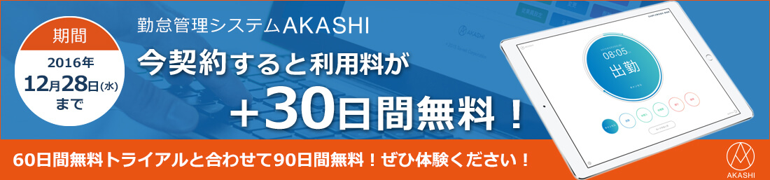 12月28日までに勤怠管理システム「AKASHI」を本契約された方を対象に30日間無料でご利用いただけるキャンペーンを実施中