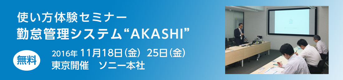 使い方体験セミナー勤怠管理システムAKASHI 11月18日(金)11月25日(金)東京開催 ソニー本社