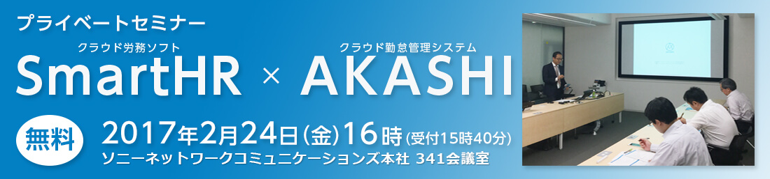 クラウド労務ソフト「SmartHR」×クラウド勤怠管理システム「AKASHI」プライベートセミナー 2017年2月24日(金)