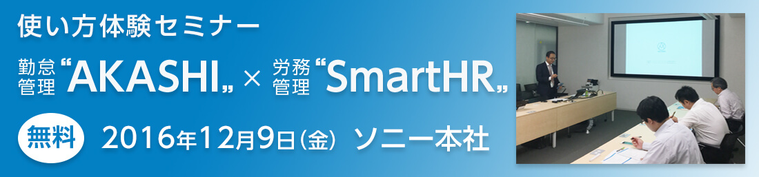 【使い方体験セミナー】クラウド勤怠管理”AKASHI”×クラウド労務ソフト”SmartHR”
 12月9日(金)東京開催 ソニー本社