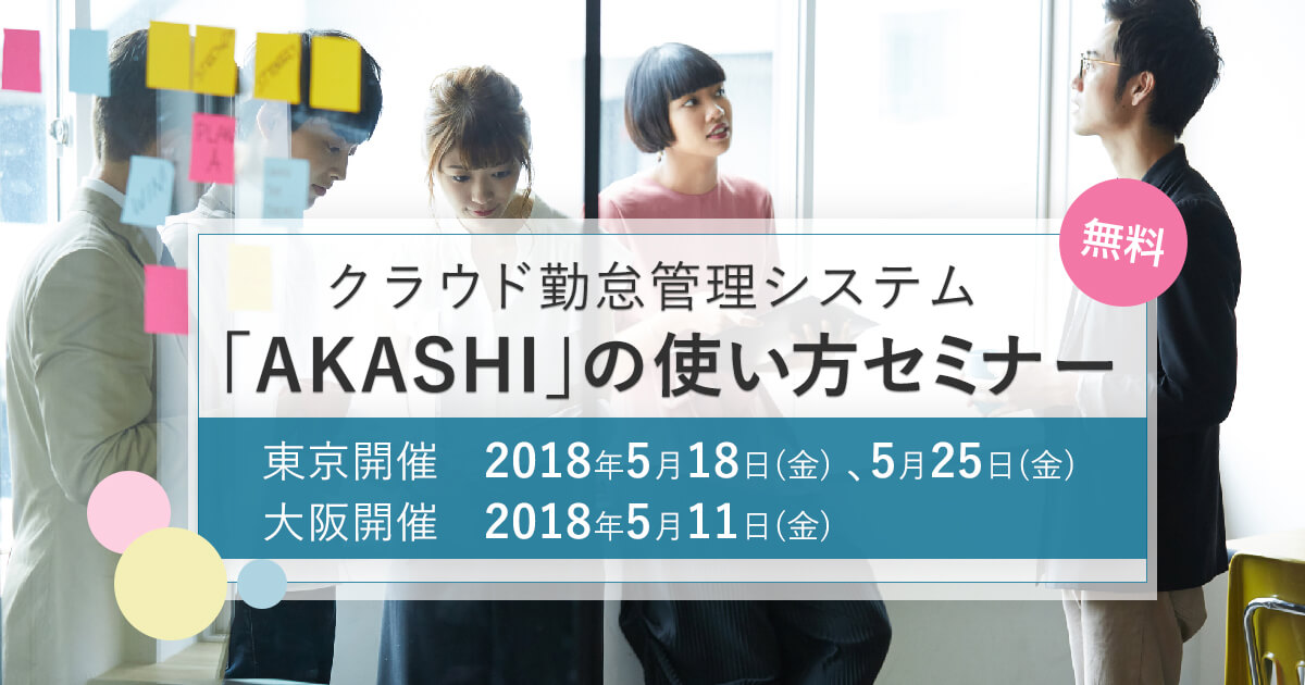 クラウド勤怠管理システム「AKASHI」の使い方セミナー　東京開催：2018年5月18日(金)、2018年5月25日(金) 、大阪開催：2018年5月11日(金) 無料 