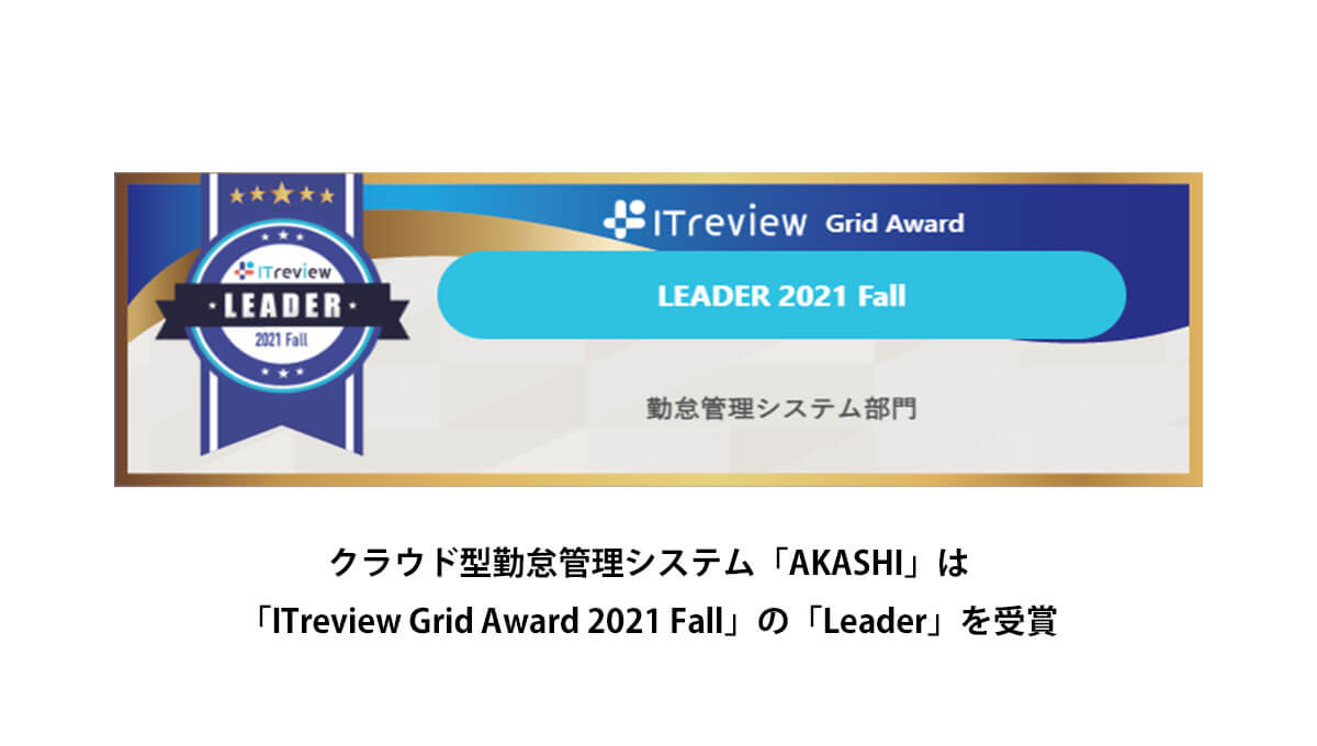 クラウド型勤怠管理システム「AKASHI」は「ITreview Grid Award 2021 Fall」の 「勤怠管理」部門で「Leader」を受賞